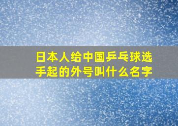 日本人给中国乒乓球选手起的外号叫什么名字