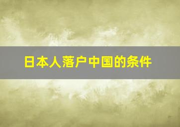 日本人落户中国的条件