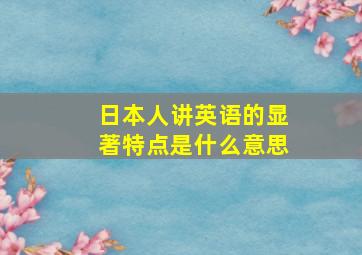 日本人讲英语的显著特点是什么意思