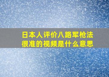 日本人评价八路军枪法很准的视频是什么意思