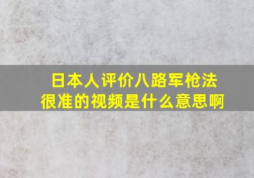 日本人评价八路军枪法很准的视频是什么意思啊