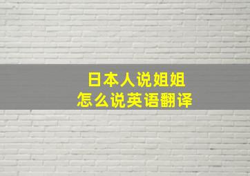 日本人说姐姐怎么说英语翻译