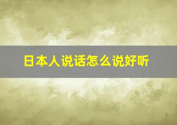 日本人说话怎么说好听