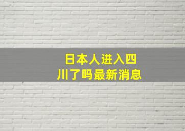 日本人进入四川了吗最新消息