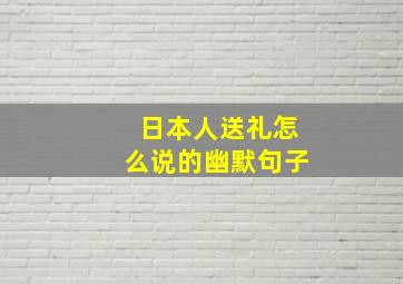 日本人送礼怎么说的幽默句子