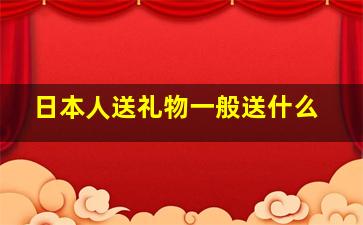 日本人送礼物一般送什么