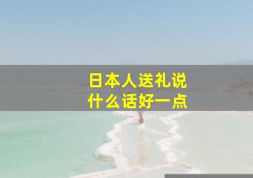 日本人送礼说什么话好一点