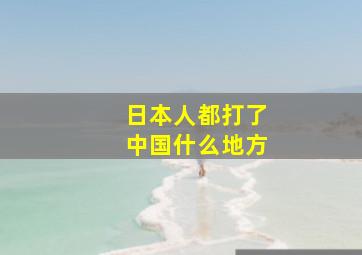 日本人都打了中国什么地方