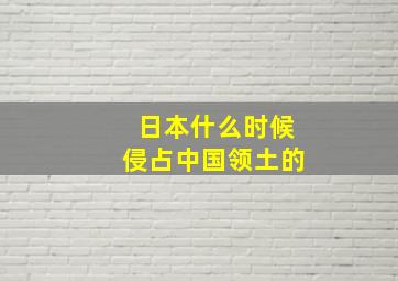 日本什么时候侵占中国领土的