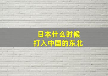 日本什么时候打入中国的东北