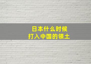 日本什么时候打入中国的领土