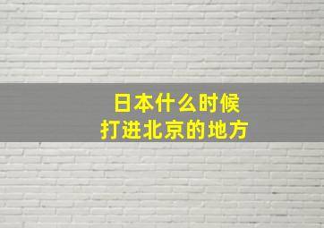 日本什么时候打进北京的地方