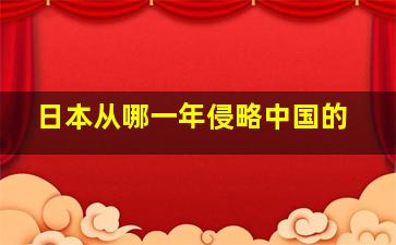 日本从哪一年侵略中国的