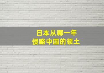 日本从哪一年侵略中国的领土