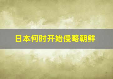 日本何时开始侵略朝鲜