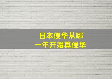 日本侵华从哪一年开始算侵华