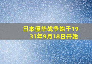 日本侵华战争始于1931年9月18日开始