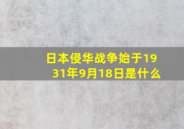 日本侵华战争始于1931年9月18日是什么