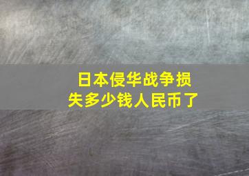 日本侵华战争损失多少钱人民币了