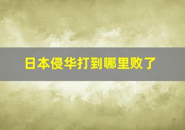 日本侵华打到哪里败了