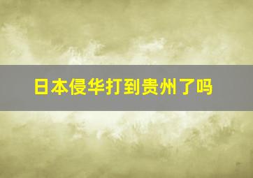 日本侵华打到贵州了吗