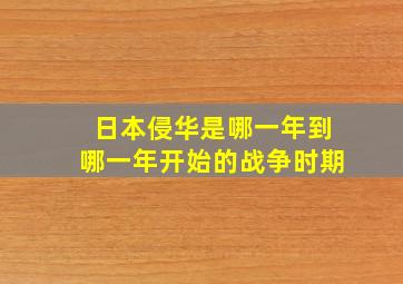 日本侵华是哪一年到哪一年开始的战争时期