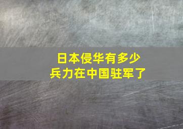 日本侵华有多少兵力在中国驻军了