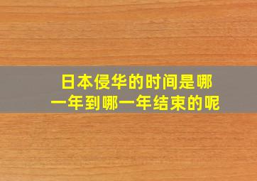 日本侵华的时间是哪一年到哪一年结束的呢