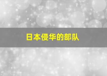 日本侵华的部队