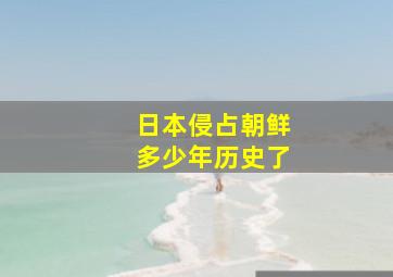 日本侵占朝鲜多少年历史了