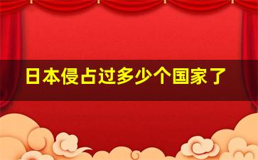 日本侵占过多少个国家了