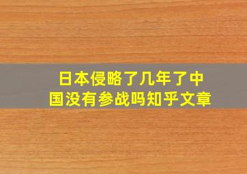 日本侵略了几年了中国没有参战吗知乎文章