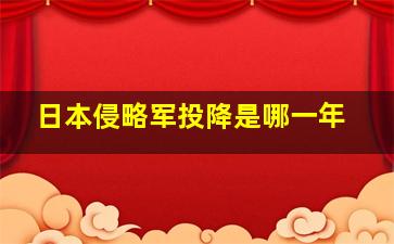 日本侵略军投降是哪一年