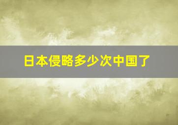 日本侵略多少次中国了