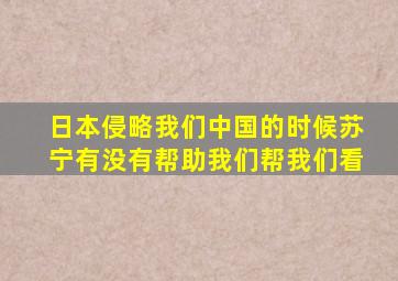 日本侵略我们中国的时候苏宁有没有帮助我们帮我们看