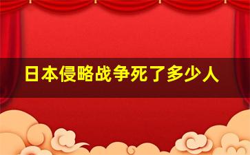 日本侵略战争死了多少人