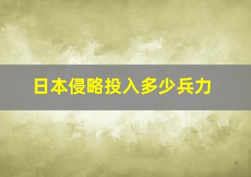 日本侵略投入多少兵力