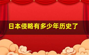 日本侵略有多少年历史了