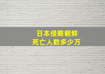 日本侵略朝鲜死亡人数多少万