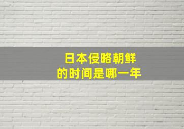 日本侵略朝鲜的时间是哪一年