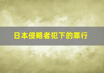 日本侵略者犯下的罪行