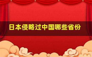 日本侵略过中国哪些省份