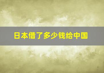 日本借了多少钱给中国