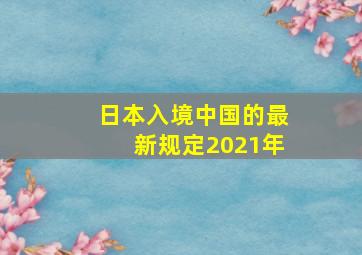 日本入境中国的最新规定2021年