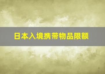 日本入境携带物品限额