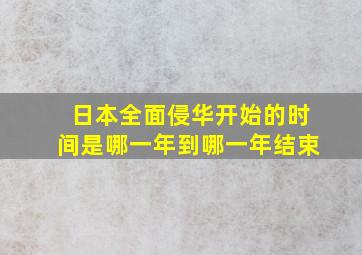 日本全面侵华开始的时间是哪一年到哪一年结束