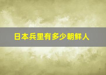 日本兵里有多少朝鲜人