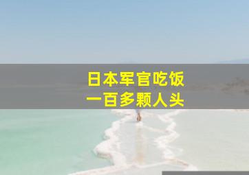 日本军官吃饭一百多颗人头