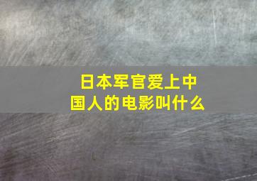 日本军官爱上中国人的电影叫什么