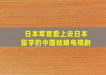 日本军官爱上去日本留学的中国姑娘电视剧